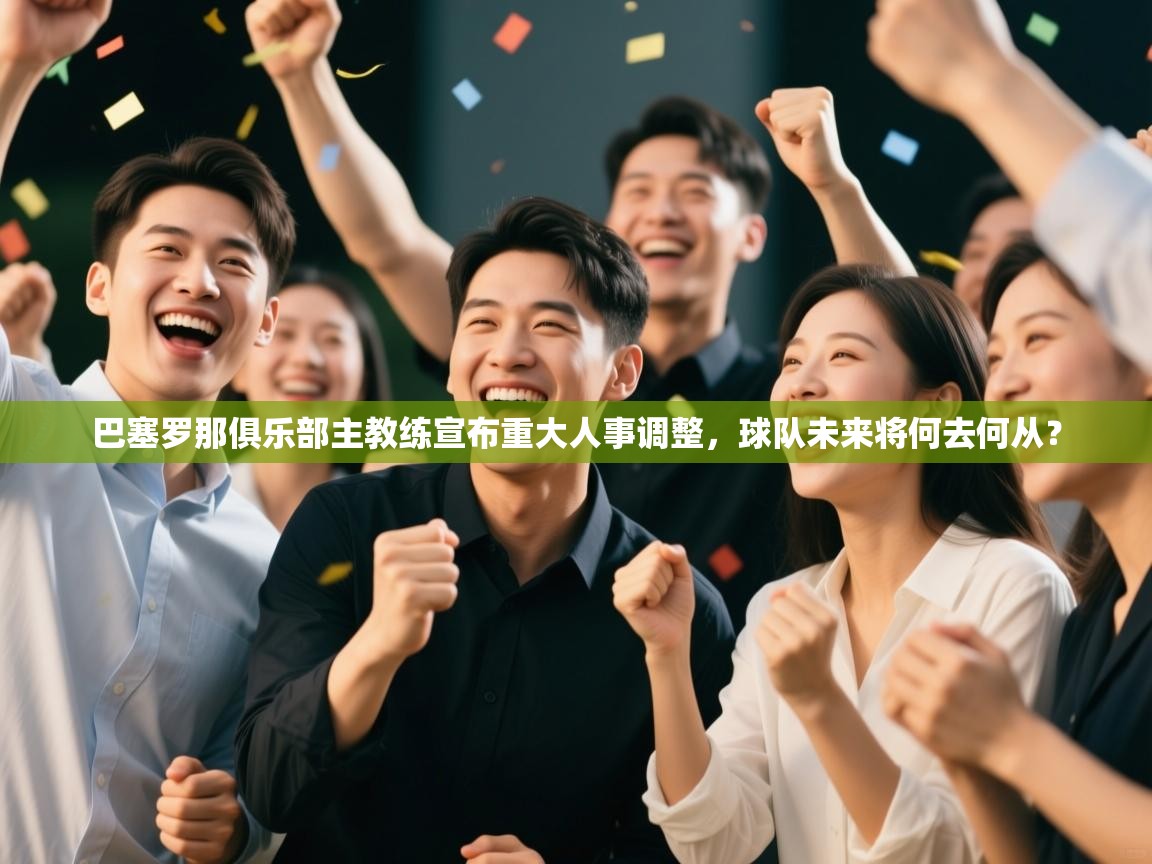 云开体育官网入口登录网页-巴塞罗那俱乐部主教练宣布重大人事调整，球队未来将何去何从？  第1张