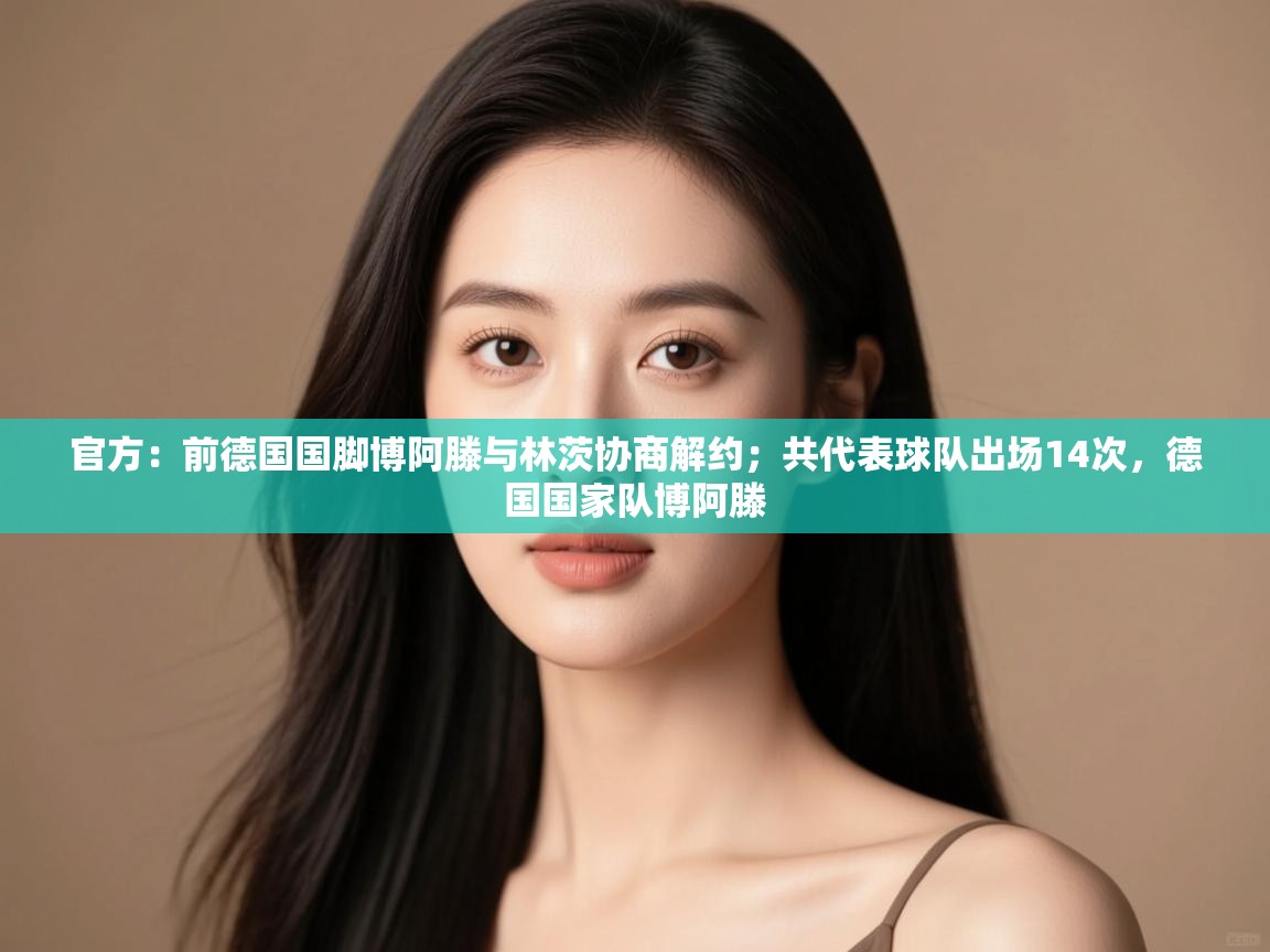 开云体育实名认证入口-官方：前德国国脚博阿滕与林茨协商解约；共代表球队出场14次，德国国家队博阿滕  第1张