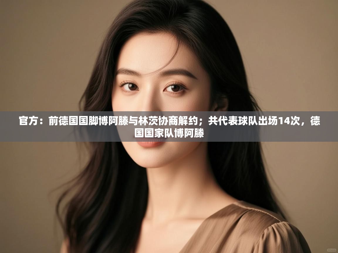 开云体育实名认证入口-官方：前德国国脚博阿滕与林茨协商解约；共代表球队出场14次，德国国家队博阿滕  第4张