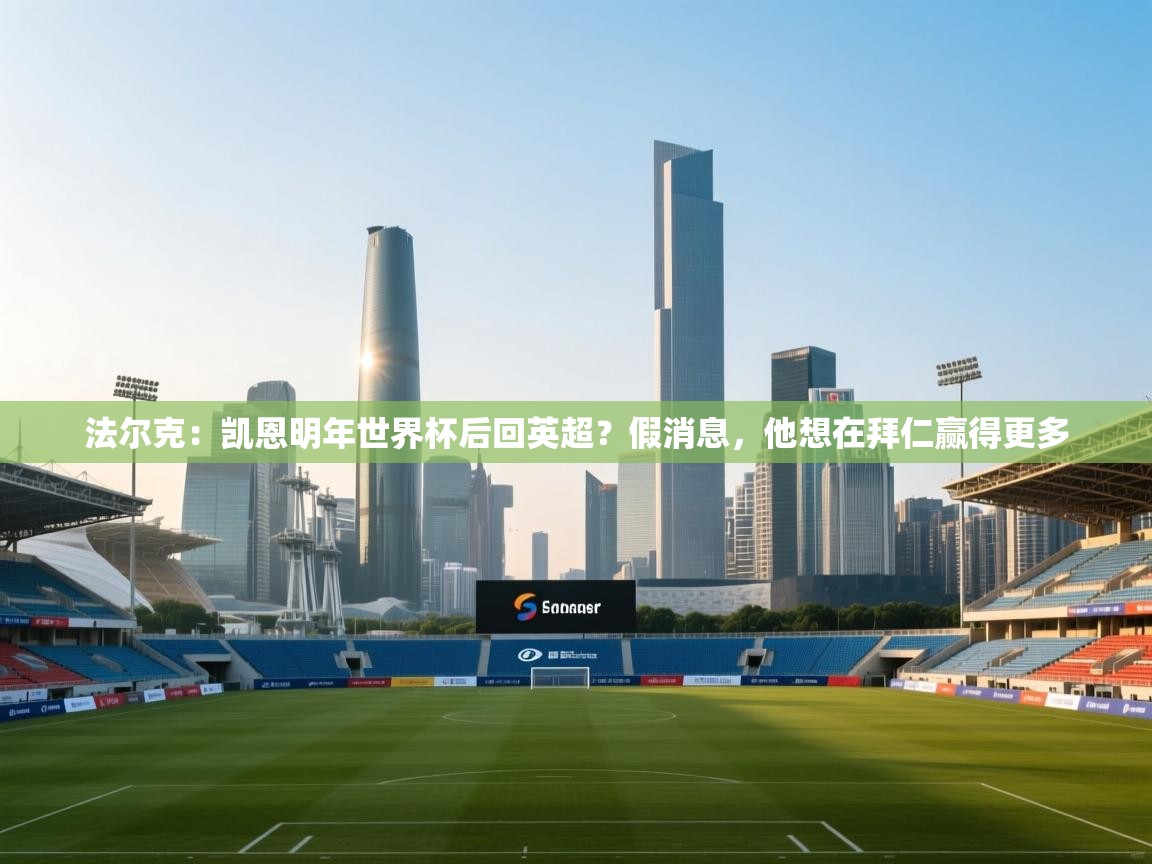 开云APP-法尔克：凯恩明年世界杯后回英超？假消息，他想在拜仁赢得更多  第4张