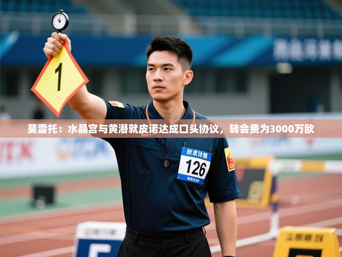 开云体育官方版下载-莫雷托:水晶宫与黄潜就皮诺达成口头协议,转会费为3000万欧 第4张