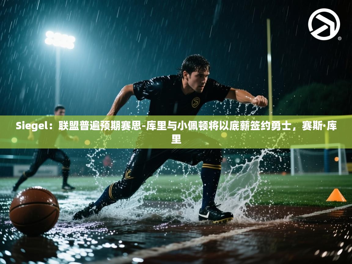 开云入口-Siegel：联盟普遍预期赛思-库里与小佩顿将以底薪签约勇士，赛斯·库里  第2张