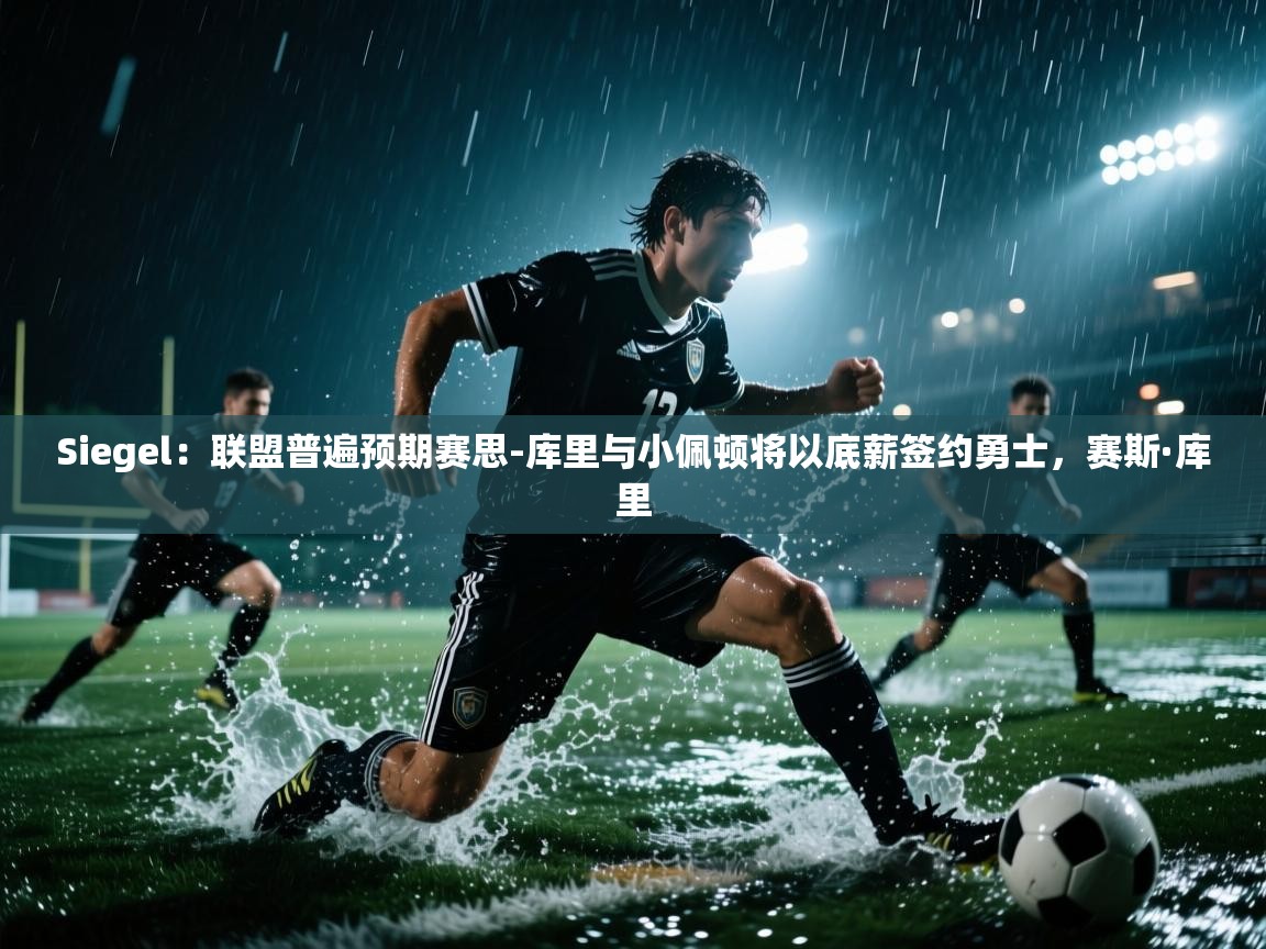 开云入口-Siegel：联盟普遍预期赛思-库里与小佩顿将以底薪签约勇士，赛斯·库里  第3张