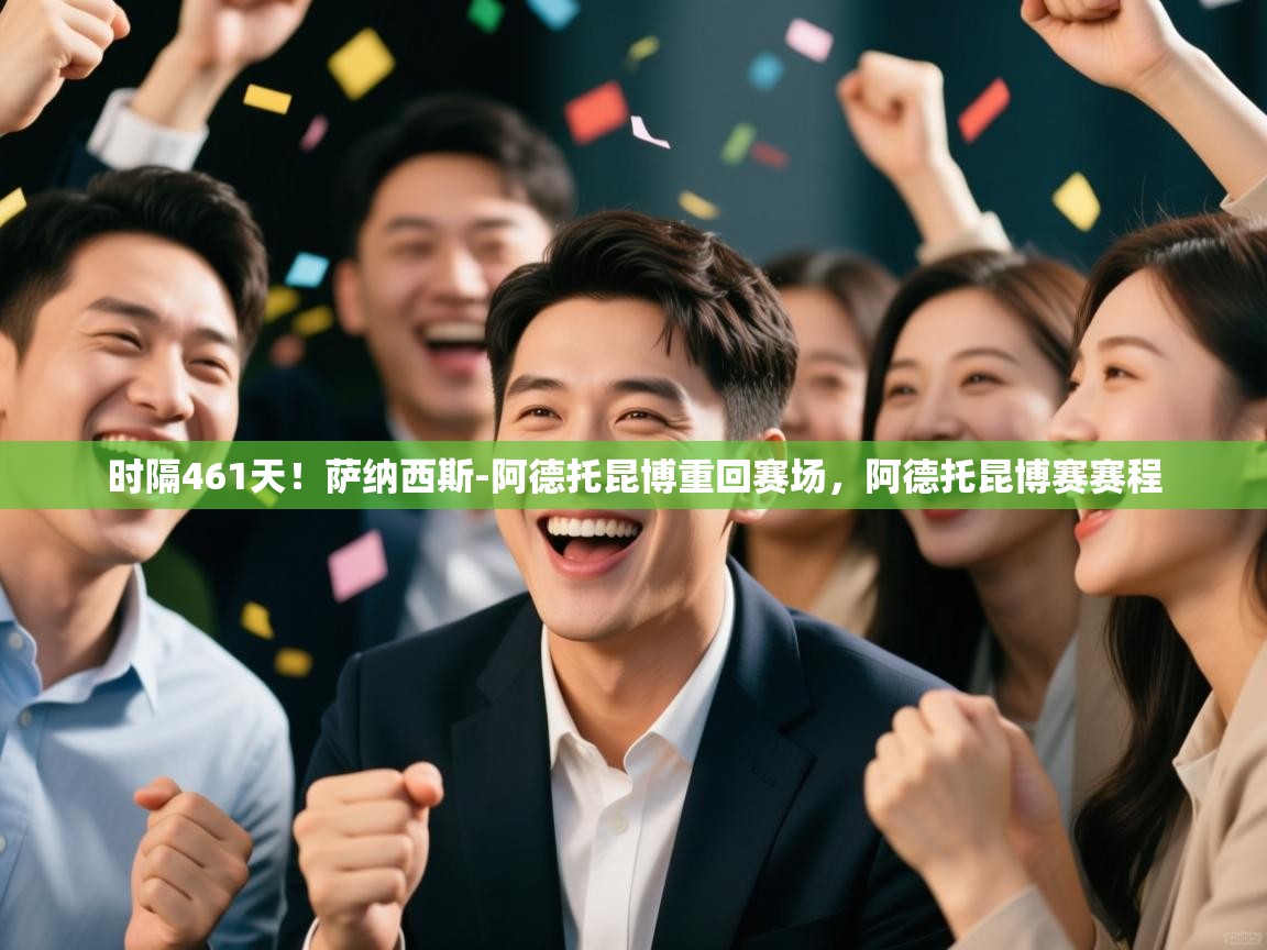 开云体育app网页版入口-时隔461天！萨纳西斯-阿德托昆博重回赛场，阿德托昆博赛赛程  第1张