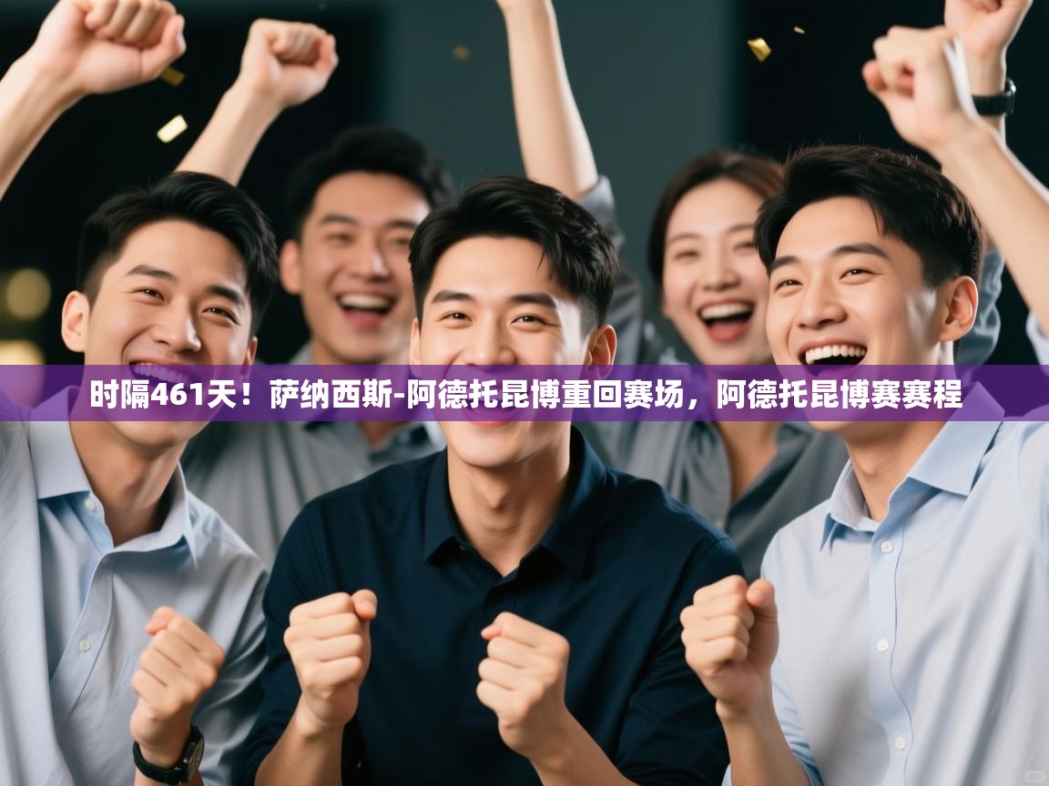 开云体育app网页版入口-时隔461天！萨纳西斯-阿德托昆博重回赛场，阿德托昆博赛赛程  第2张