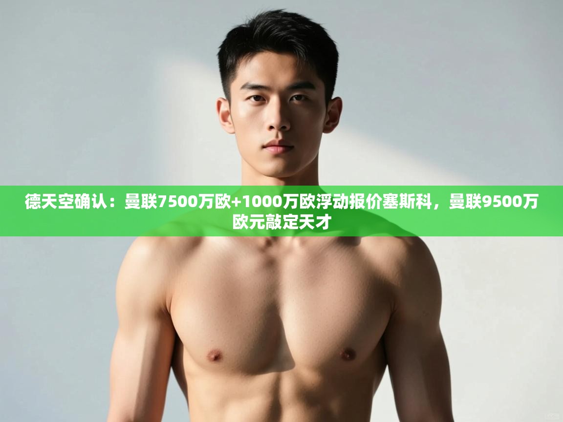 kaiyun-德天空确认：曼联7500万欧+1000万欧浮动报价塞斯科，曼联9500万欧元敲定天才