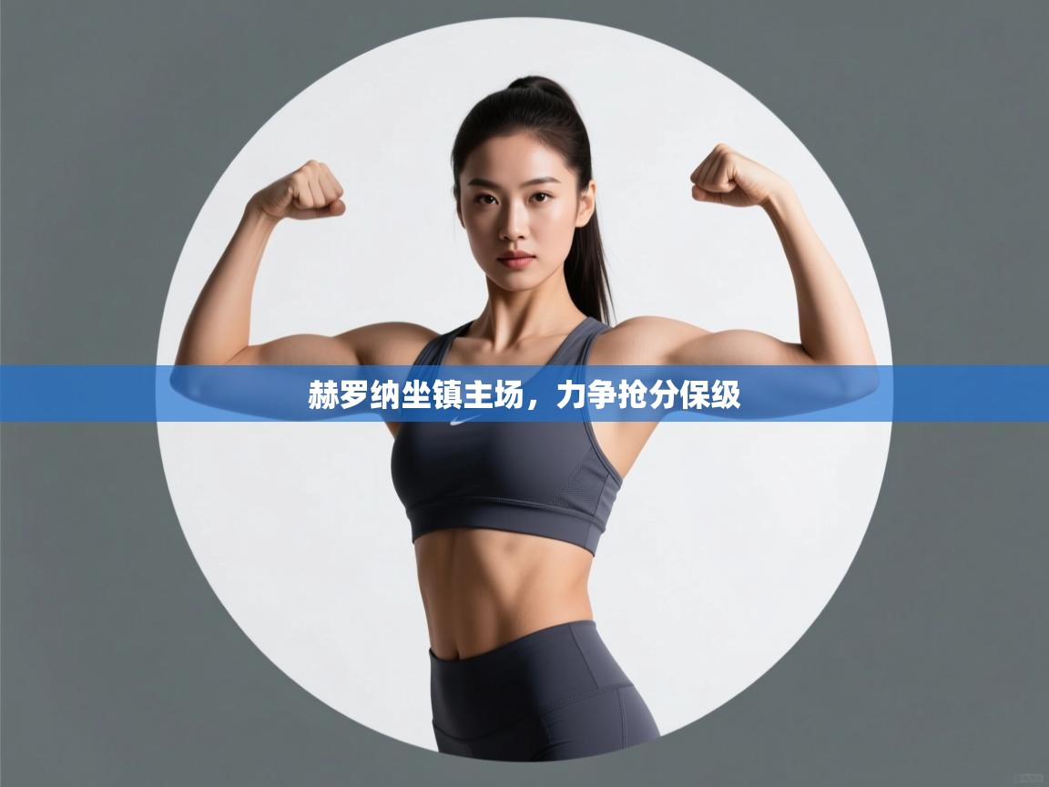 云开体育官网入口登录网页-赫罗纳坐镇主场,力争抢分保级 第2张