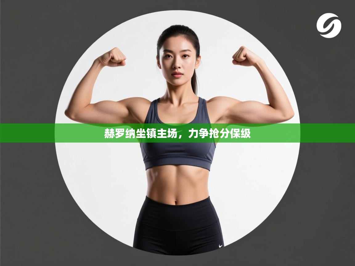 云开体育官网入口登录网页-赫罗纳坐镇主场,力争抢分保级 第4张