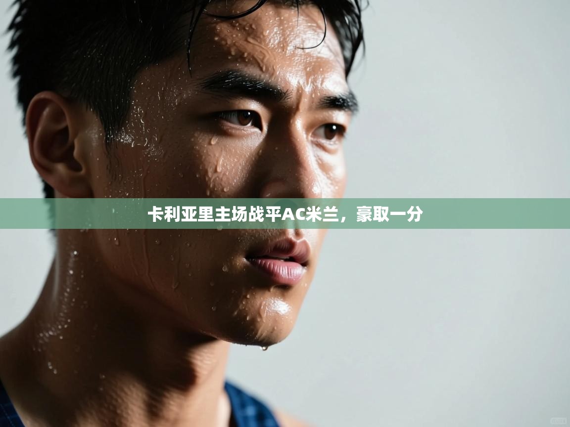 开云体育app下载安卓-卡利亚里主场战平AC米兰,豪取一分 第1张