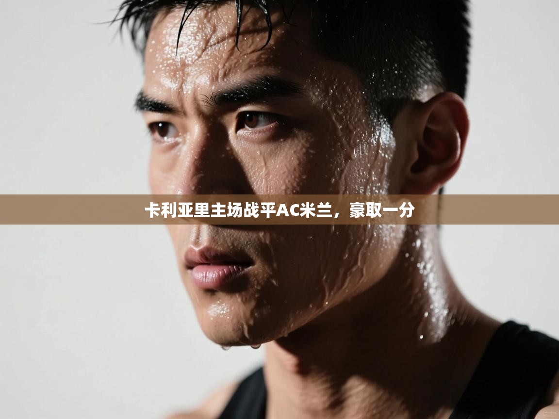 开云体育app下载安卓-卡利亚里主场战平AC米兰,豪取一分 第2张